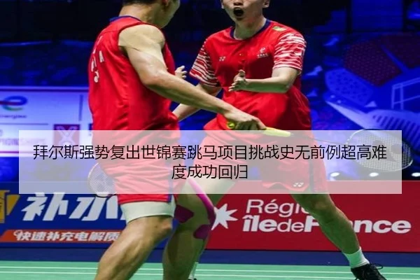 拜尔斯强势复出世锦赛跳马项目挑战史无前例超高难度成功回归