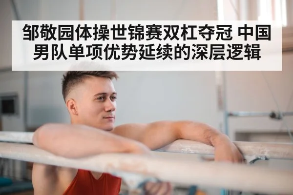 邹敬园体操世锦赛双杠夺冠 中国男队单项优势延续的深层逻辑