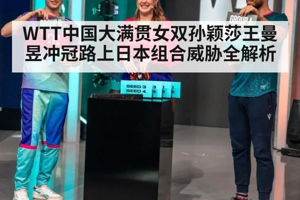 WTT中国大满贯女双孙颖莎王曼昱冲冠路上日本组合威胁全解析