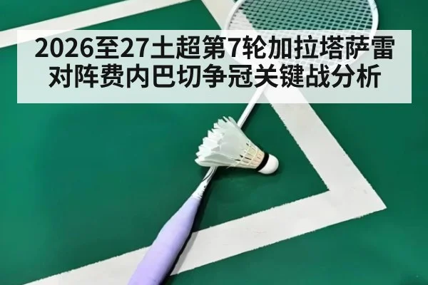 2026至27土超第7轮加拉塔萨雷对阵费内巴切争冠关键战分析