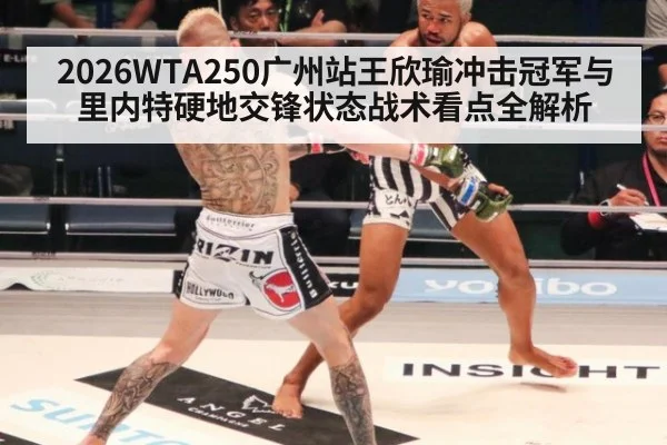 2026WTA250广州站王欣瑜冲击冠军与里内特硬地交锋状态战术看点全解析